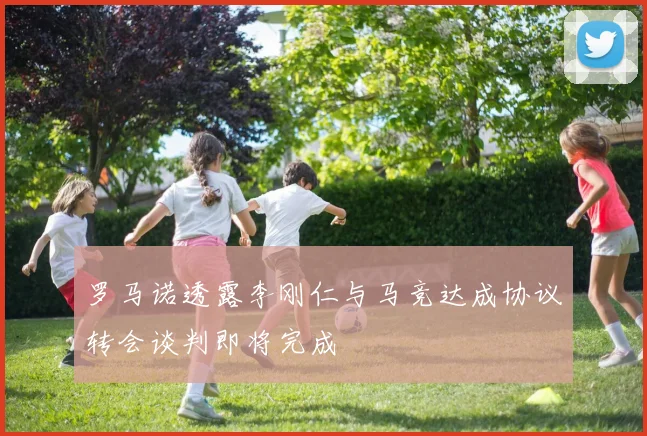 罗马诺透露李刚仁与马竞达成协议转会谈判即将完成
