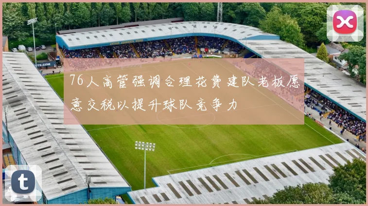 76人高管强调合理花费建队老板愿意交税以提升球队竞争力