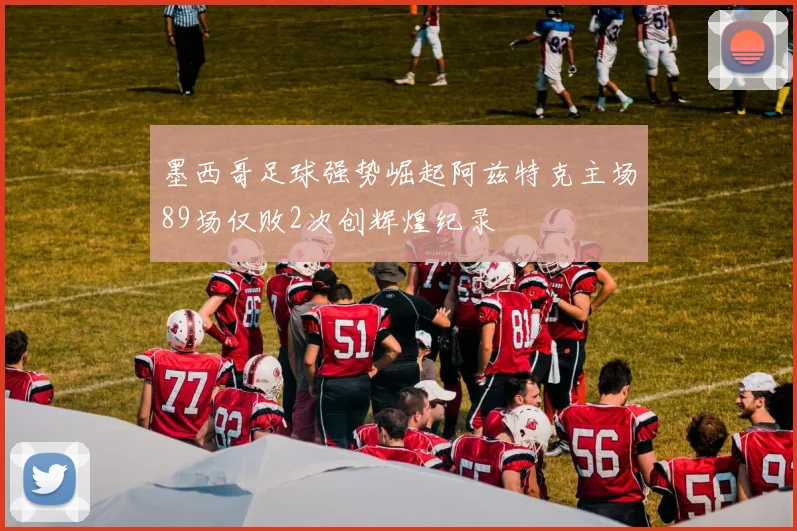 墨西哥足球强势崛起阿兹特克主场89场仅败2次创辉煌纪录