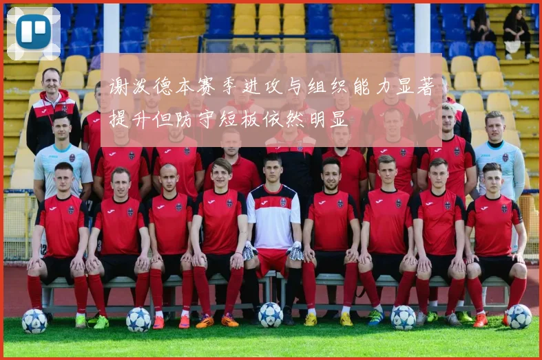 谢泼德本赛季进攻与组织能力显著提升但防守短板依然明显