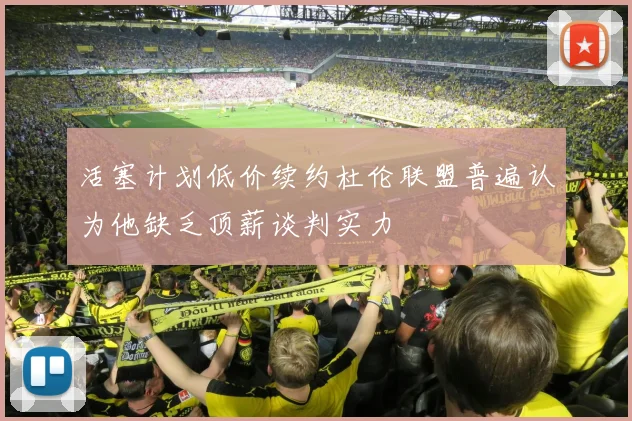 活塞计划低价续约杜伦联盟普遍认为他缺乏顶薪谈判实力