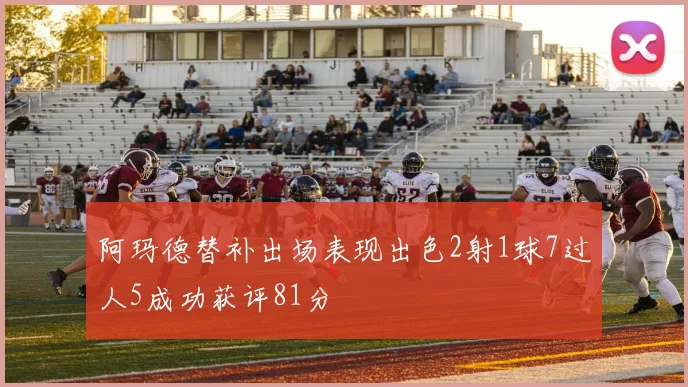 阿玛德替补出场表现出色2射1球7过人5成功获评81分