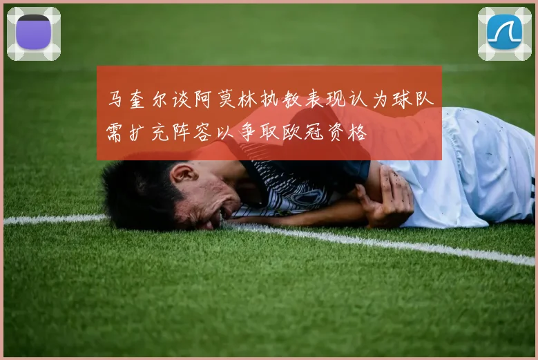 马奎尔谈阿莫林执教表现认为球队需扩充阵容以争取欧冠资格